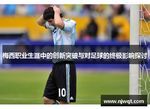 梅西职业生涯中的创新突破与对足球的终极影响探讨