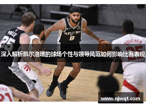 深入解析凯尔洛瑞的球场个性与领导风范如何影响比赛表现