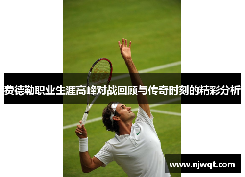费德勒职业生涯高峰对战回顾与传奇时刻的精彩分析