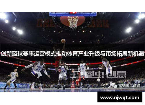 创新篮球赛事运营模式推动体育产业升级与市场拓展新机遇