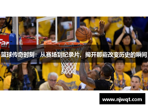 篮球传奇时刻：从赛场到纪录片，揭开那些改变历史的瞬间
