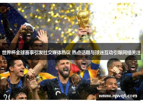 世界杯全球赛事引发社交媒体热议 热点话题与球迷互动引爆网络关注