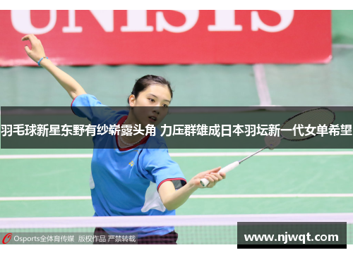 羽毛球新星东野有纱崭露头角 力压群雄成日本羽坛新一代女单希望