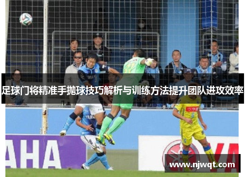足球门将精准手抛球技巧解析与训练方法提升团队进攻效率