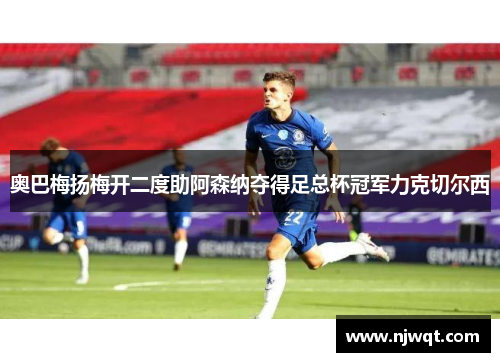奥巴梅扬梅开二度助阿森纳夺得足总杯冠军力克切尔西