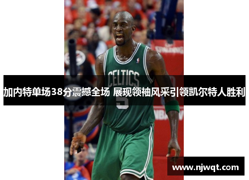 加内特单场38分震撼全场 展现领袖风采引领凯尔特人胜利