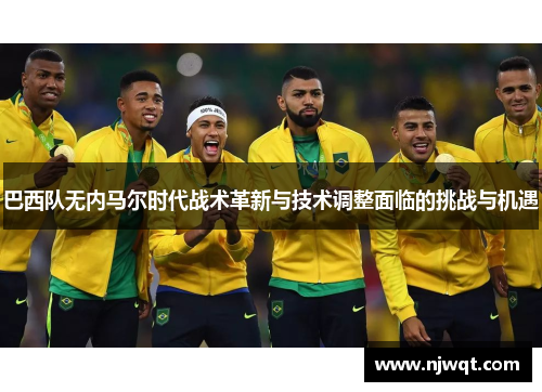 巴西队无内马尔时代战术革新与技术调整面临的挑战与机遇