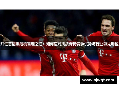 拜仁慕尼黑危机管理之道：如何应对挑战保持竞争优势与行业领先地位
