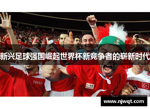新兴足球强国崛起世界杯新竞争者的崭新时代