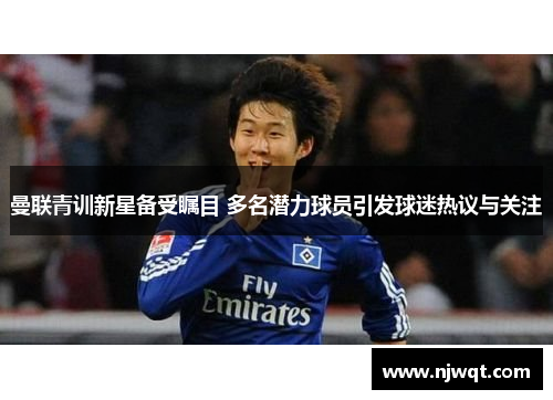 曼联青训新星备受瞩目 多名潜力球员引发球迷热议与关注