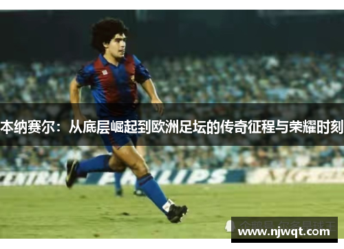 本纳赛尔：从底层崛起到欧洲足坛的传奇征程与荣耀时刻