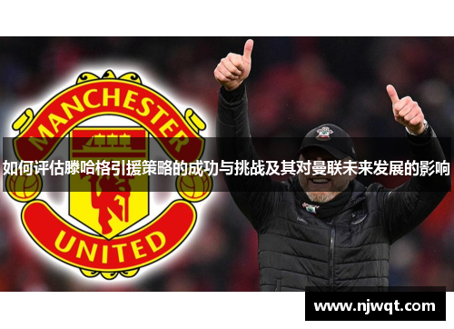 如何评估滕哈格引援策略的成功与挑战及其对曼联未来发展的影响