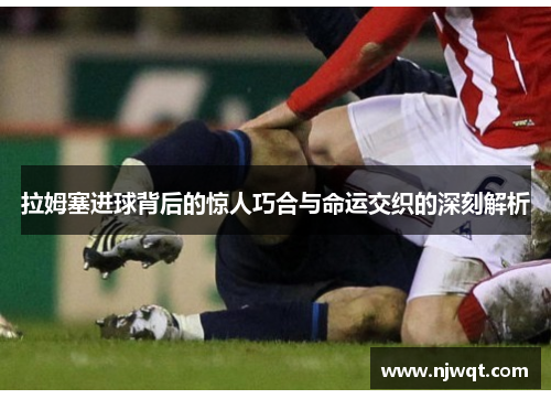 拉姆塞进球背后的惊人巧合与命运交织的深刻解析