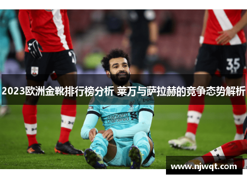 2023欧洲金靴排行榜分析 莱万与萨拉赫的竞争态势解析