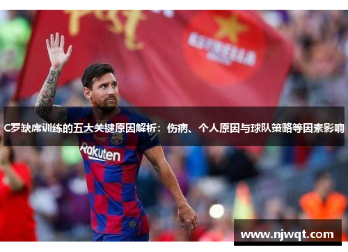 C罗缺席训练的五大关键原因解析：伤病、个人原因与球队策略等因素影响