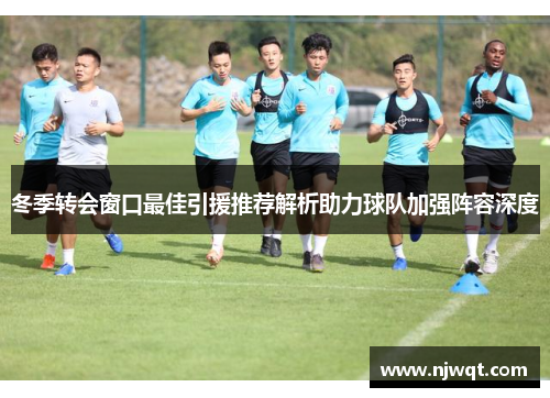 冬季转会窗口最佳引援推荐解析助力球队加强阵容深度