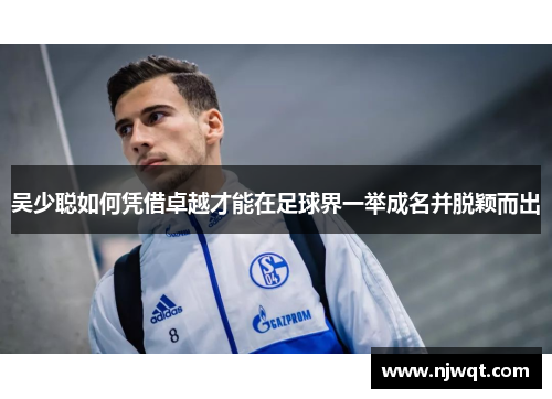 吴少聪如何凭借卓越才能在足球界一举成名并脱颖而出