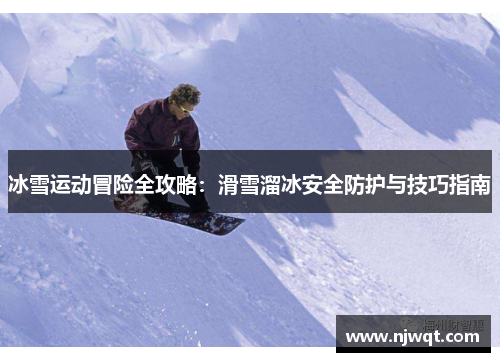 冰雪运动冒险全攻略：滑雪溜冰安全防护与技巧指南