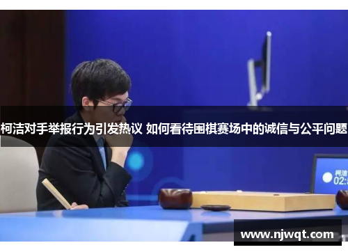 柯洁对手举报行为引发热议 如何看待围棋赛场中的诚信与公平问题
