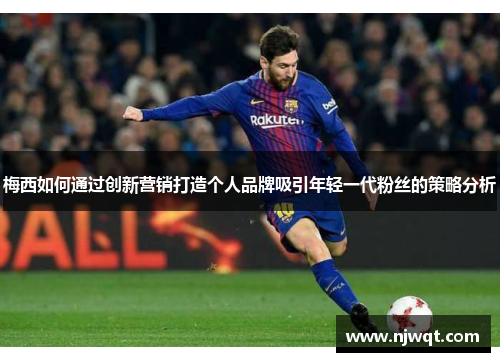 梅西如何通过创新营销打造个人品牌吸引年轻一代粉丝的策略分析