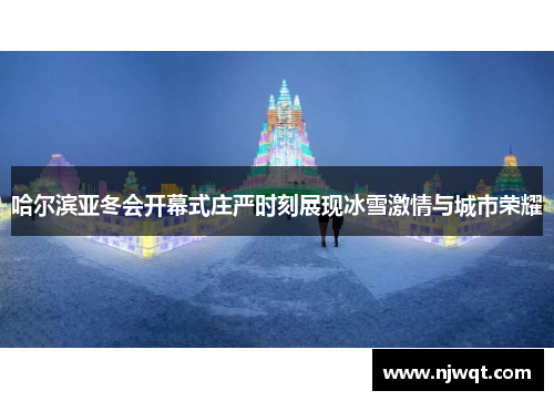 哈尔滨亚冬会开幕式庄严时刻展现冰雪激情与城市荣耀