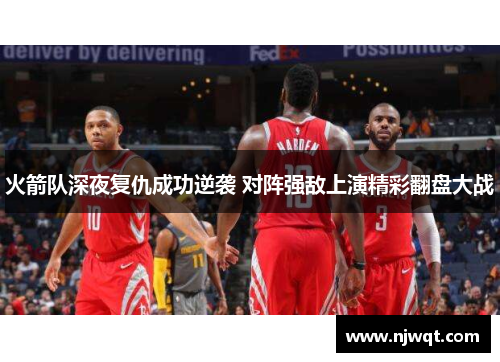 火箭队深夜复仇成功逆袭 对阵强敌上演精彩翻盘大战