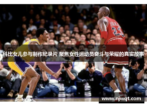 科比女儿参与制作纪录片 聚焦女性运动员奋斗与荣耀的真实故事