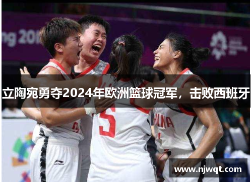 立陶宛勇夺2024年欧洲篮球冠军，击败西班牙