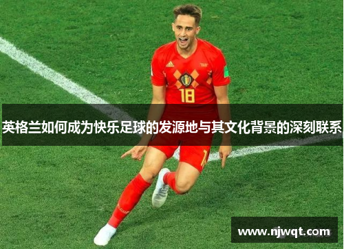 英格兰如何成为快乐足球的发源地与其文化背景的深刻联系