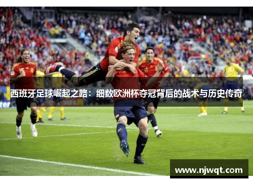 西班牙足球崛起之路：细数欧洲杯夺冠背后的战术与历史传奇