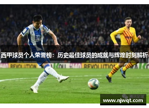 西甲球员个人荣誉榜:历史最佳球员的成就与辉煌时刻解析 西甲球员个人荣誉榜:历史最佳球员的成就与辉煌时刻解析