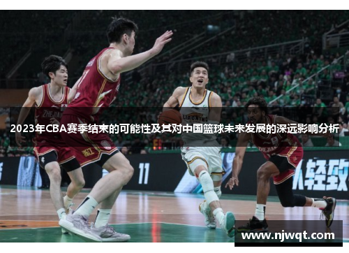 2023年CBA赛季结束的可能性及其对中国篮球未来发展的深远影响分析