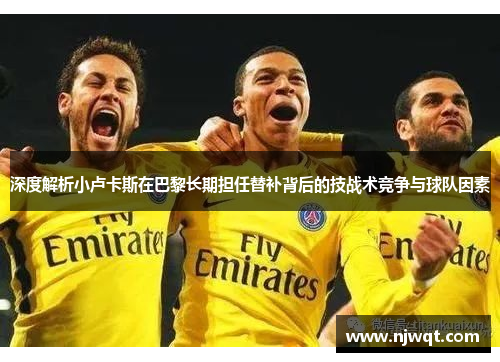 深度解析小卢卡斯在巴黎长期担任替补背后的技战术竞争与球队因素