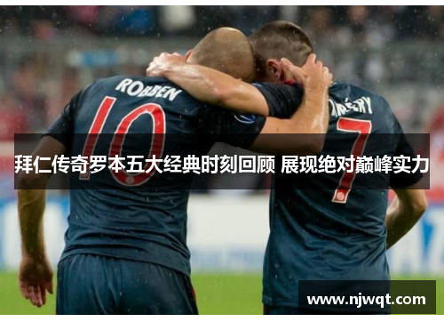 拜仁传奇罗本五大经典时刻回顾 展现绝对巅峰实力