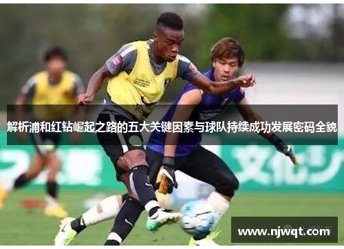 解析浦和红钻崛起之路的五大关键因素与球队持续成功发展密码全貌