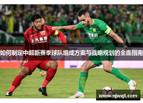 如何制定中超新赛季球队组成方案与战略规划的全面指南
