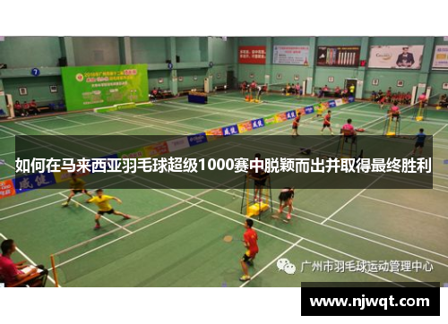 如何在马来西亚羽毛球超级1000赛中脱颖而出并取得最终胜利