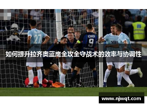 如何提升拉齐奥蓝鹰全攻全守战术的效率与协调性
