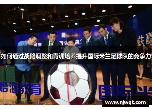 如何通过战略调整和青训培养提升国际米兰足球队的竞争力