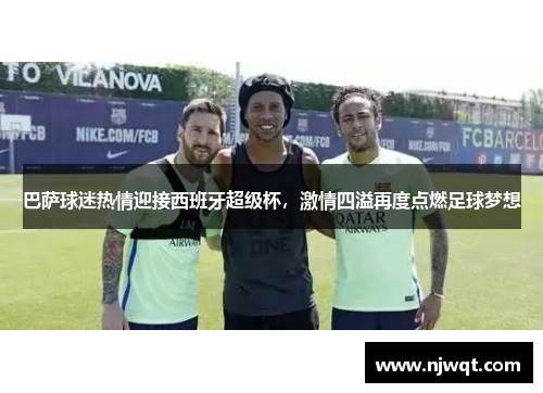 巴萨球迷热情迎接西班牙超级杯，激情四溢再度点燃足球梦想