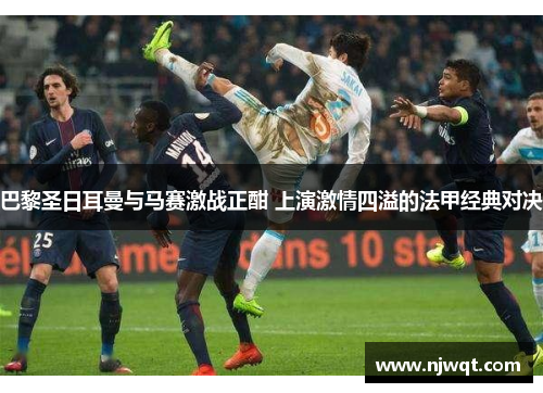 巴黎圣日耳曼与马赛激战正酣 上演激情四溢的法甲经典对决