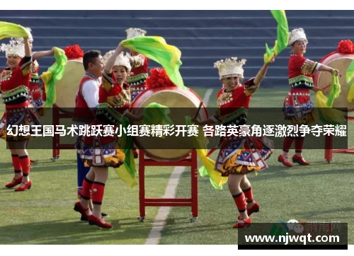 幻想王国马术跳跃赛小组赛精彩开赛 各路英豪角逐激烈争夺荣耀 幻想王国马术跳跃赛小组赛精彩开赛 各路英豪角逐激烈争夺荣耀