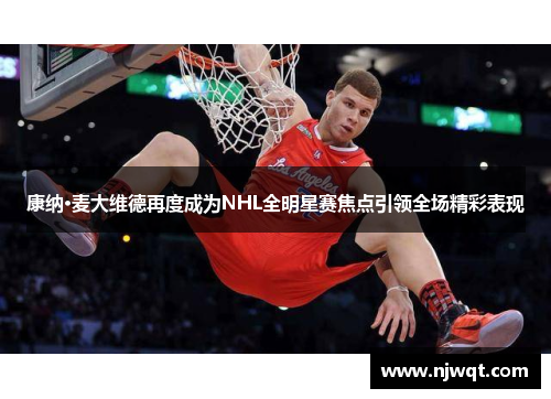 康纳·麦大维德再度成为NHL全明星赛焦点引领全场精彩表现 康纳·麦大维德再度成为NHL全明星赛焦点引领全场精彩表现