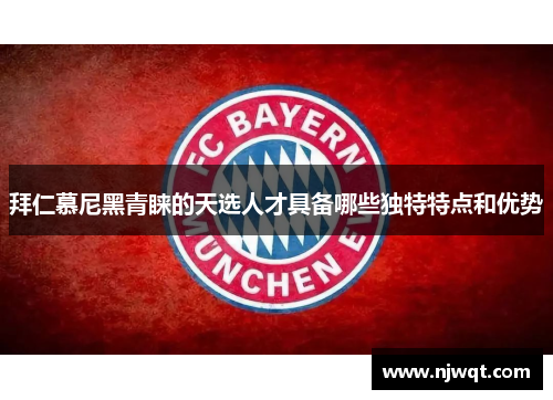 拜仁慕尼黑青睐的天选人才具备哪些独特特点和优势 拜仁慕尼黑青睐的天选人才具备哪些独特特点和优势