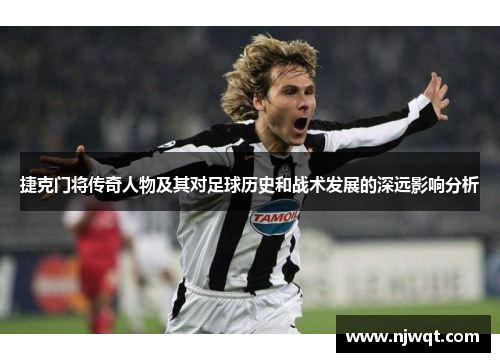 捷克门将传奇人物及其对足球历史和战术发展的深远影响分析 捷克门将传奇人物及其对足球历史和战术发展的深远影响分析