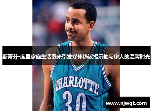 斯蒂芬·库里家庭生活曝光引发媒体热议揭示他与家人的温馨时光