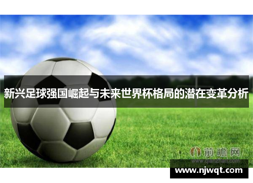 新兴足球强国崛起与未来世界杯格局的潜在变革分析