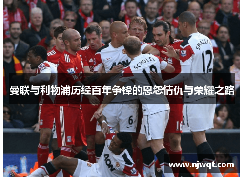 曼联与利物浦历经百年争锋的恩怨情仇与荣耀之路