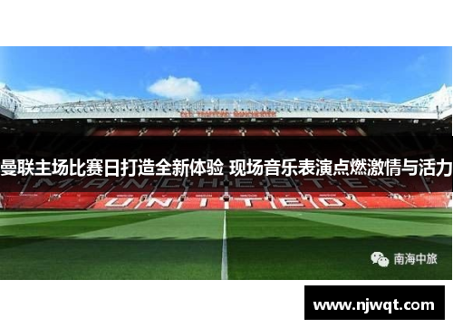 曼联主场比赛日打造全新体验 现场音乐表演点燃激情与活力