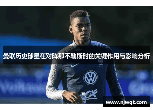 曼联历史球星在对阵那不勒斯时的关键作用与影响分析